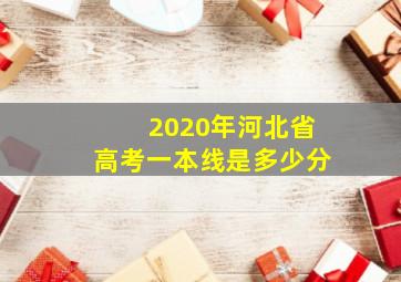 2020年河北省高考一本线是多少分