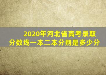 2020年河北省高考录取分数线一本二本分别是多少分