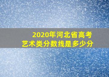 2020年河北省高考艺术类分数线是多少分