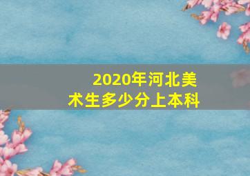 2020年河北美术生多少分上本科