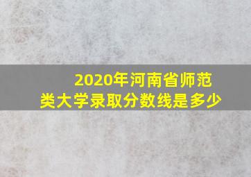 2020年河南省师范类大学录取分数线是多少