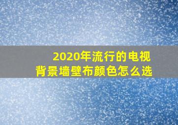 2020年流行的电视背景墙壁布颜色怎么选