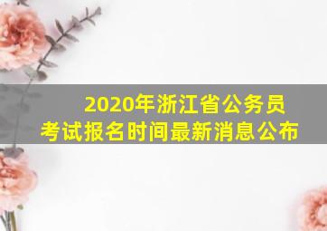 2020年浙江省公务员考试报名时间最新消息公布