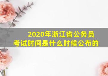 2020年浙江省公务员考试时间是什么时候公布的