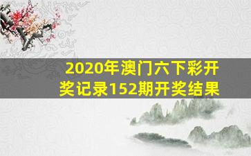 2020年澳门六下彩开奖记录152期开奖结果