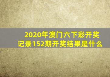 2020年澳门六下彩开奖记录152期开奖结果是什么