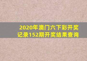 2020年澳门六下彩开奖记录152期开奖结果查询