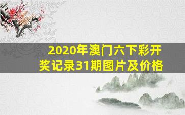 2020年澳门六下彩开奖记录31期图片及价格