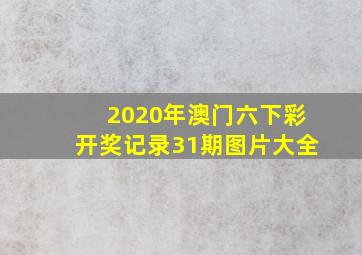 2020年澳门六下彩开奖记录31期图片大全