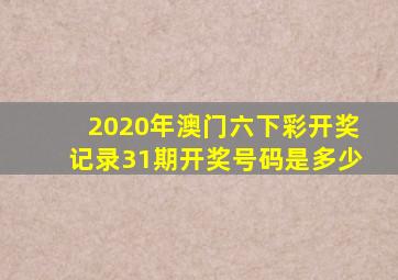 2020年澳门六下彩开奖记录31期开奖号码是多少