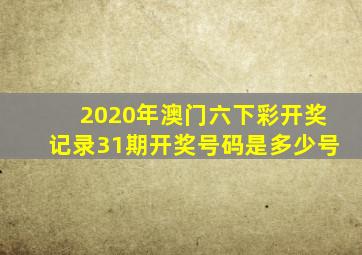 2020年澳门六下彩开奖记录31期开奖号码是多少号