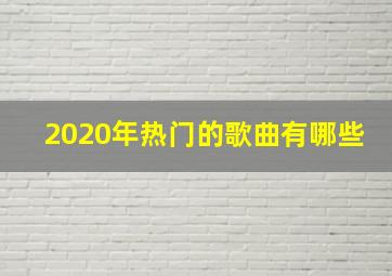 2020年热门的歌曲有哪些