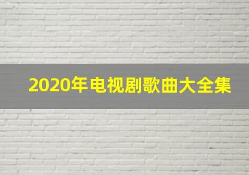 2020年电视剧歌曲大全集