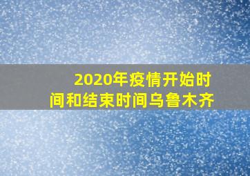 2020年疫情开始时间和结束时间乌鲁木齐