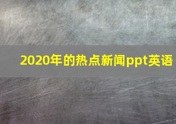 2020年的热点新闻ppt英语