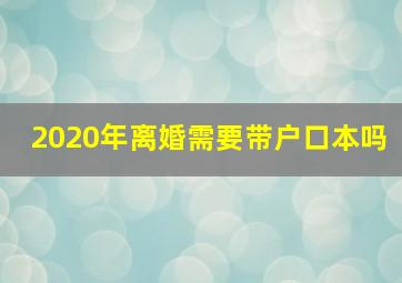 2020年离婚需要带户口本吗