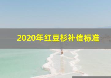 2020年红豆杉补偿标准