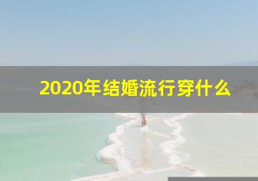 2020年结婚流行穿什么