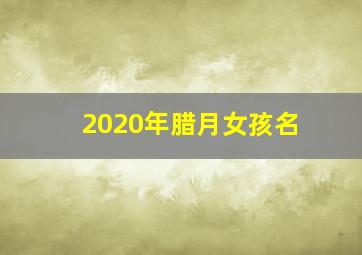 2020年腊月女孩名