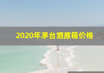 2020年茅台酒原箱价格