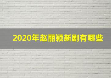 2020年赵丽颖新剧有哪些