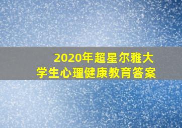 2020年超星尔雅大学生心理健康教育答案