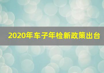 2020年车子年检新政策出台