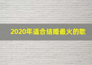 2020年适合结婚最火的歌