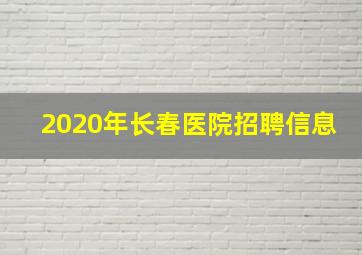 2020年长春医院招聘信息