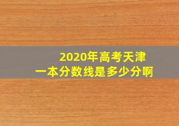 2020年高考天津一本分数线是多少分啊