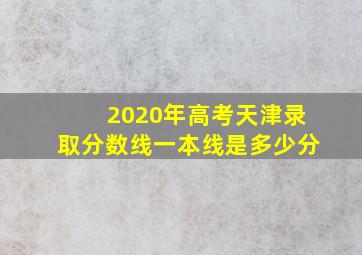 2020年高考天津录取分数线一本线是多少分