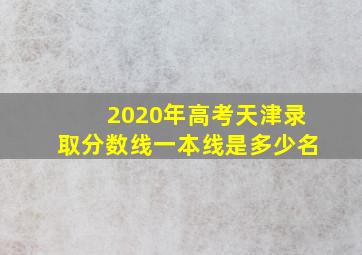 2020年高考天津录取分数线一本线是多少名