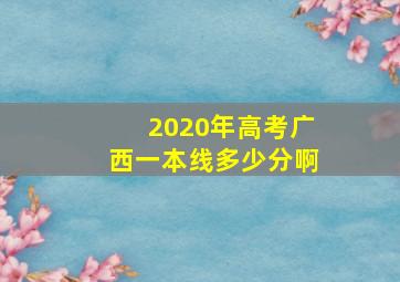 2020年高考广西一本线多少分啊