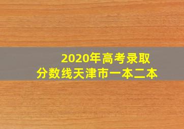 2020年高考录取分数线天津市一本二本