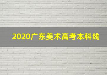 2020广东美术高考本科线