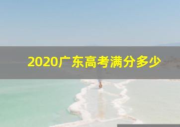 2020广东高考满分多少