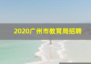 2020广州市教育局招聘