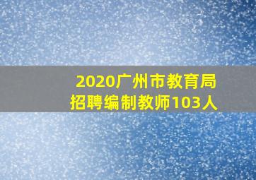 2020广州市教育局招聘编制教师103人