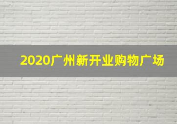 2020广州新开业购物广场