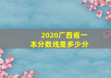 2020广西省一本分数线是多少分