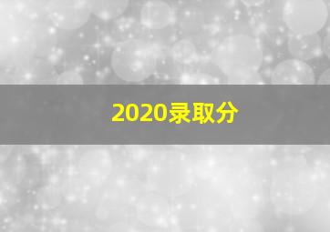 2020录取分