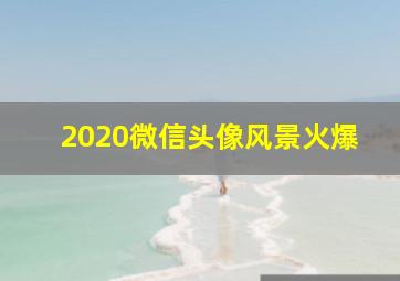 2020微信头像风景火爆