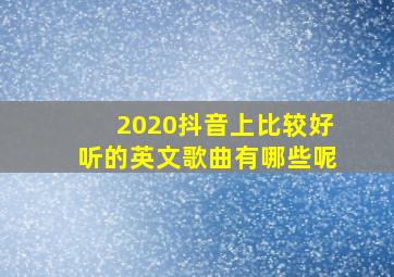 2020抖音上比较好听的英文歌曲有哪些呢