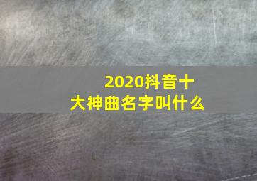 2020抖音十大神曲名字叫什么