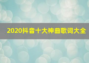 2020抖音十大神曲歌词大全