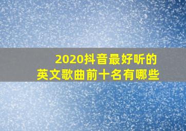 2020抖音最好听的英文歌曲前十名有哪些