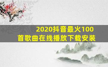 2020抖音最火100首歌曲在线播放下载安装