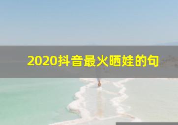 2020抖音最火晒娃的句