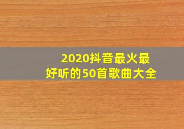 2020抖音最火最好听的50首歌曲大全