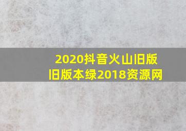 2020抖音火山旧版旧版本绿2018资源网